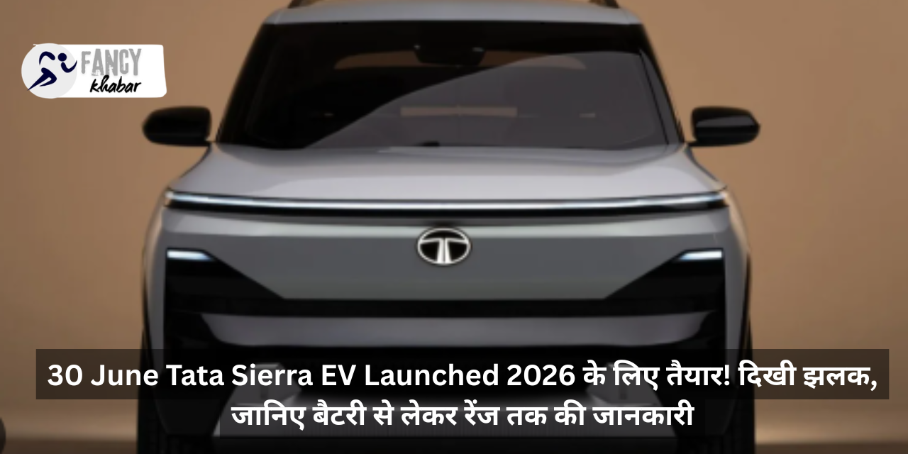 30 June Tata Sierra EV Launched 2026 के लिए तैयार! दिखी झलक, जानिए बैटरी से लेकर रेंज तक की जानकारी