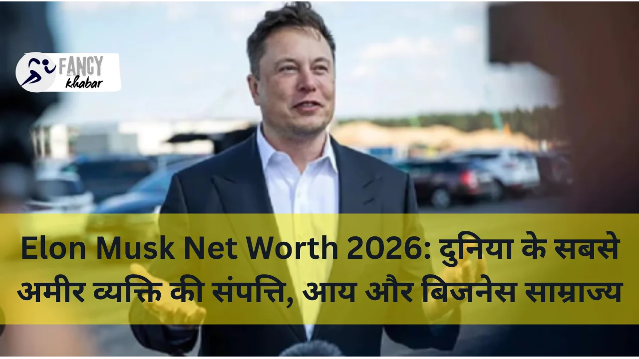Elon Musk Net Worth 2026: दुनिया के सबसे अमीर व्यक्ति की संपत्ति, आय और बिजनेस साम्राज्य