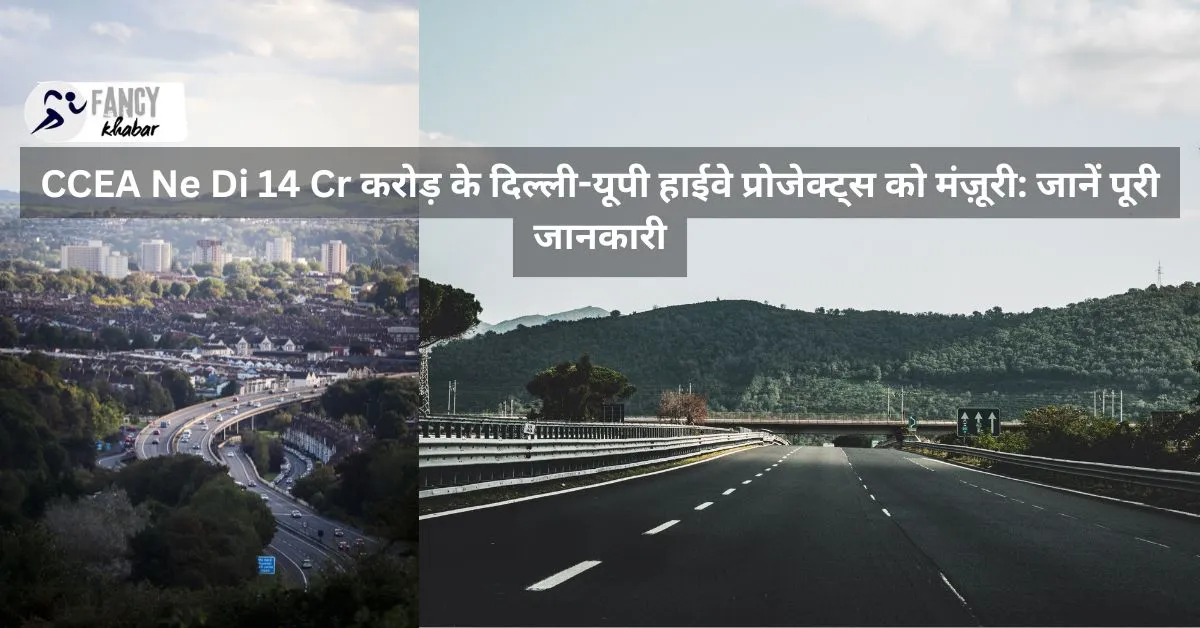 CCEA Ne Di 14 Cr करोड़ के दिल्ली-यूपी हाईवे प्रोजेक्ट्स को मंज़ूरी: जानें पूरी जानकारी
